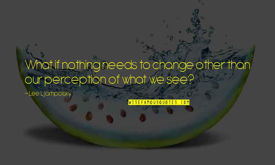 Tion Medon Quotes By Lee L Jampolsky: What if nothing needs to change other than