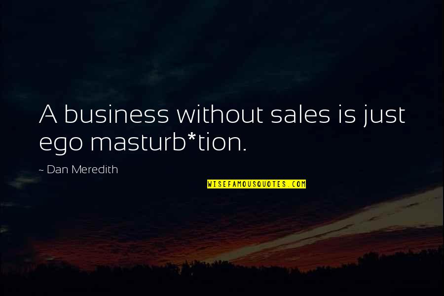 Tion Quotes By Dan Meredith: A business without sales is just ego masturb*tion. Tion Quotes By Dan Meredith: A business without sales is just ego masturb*tion.