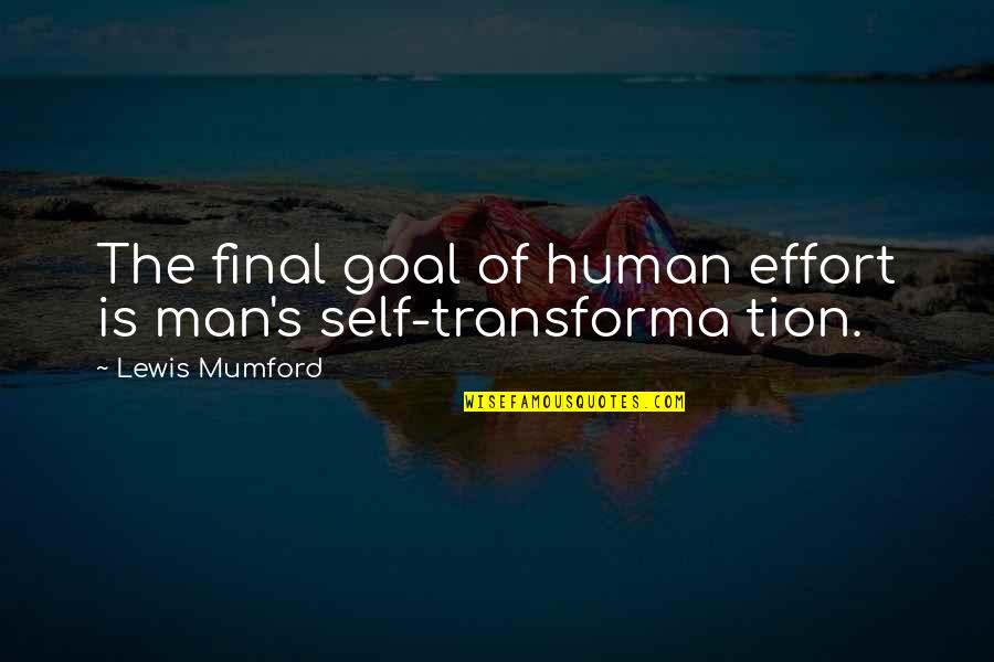 Tion Quotes By Lewis Mumford: The final goal of human effort is man's Tion Quotes By Lewis Mumford: The final goal of human effort is man's