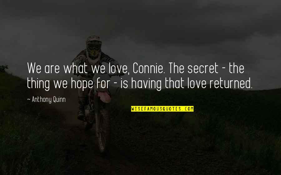 Tiongco Brothers Quotes By Anthony Quinn: We are what we love, Connie. The secret Tiongco Brothers Quotes By Anthony Quinn: We are what we love, Connie. The secret