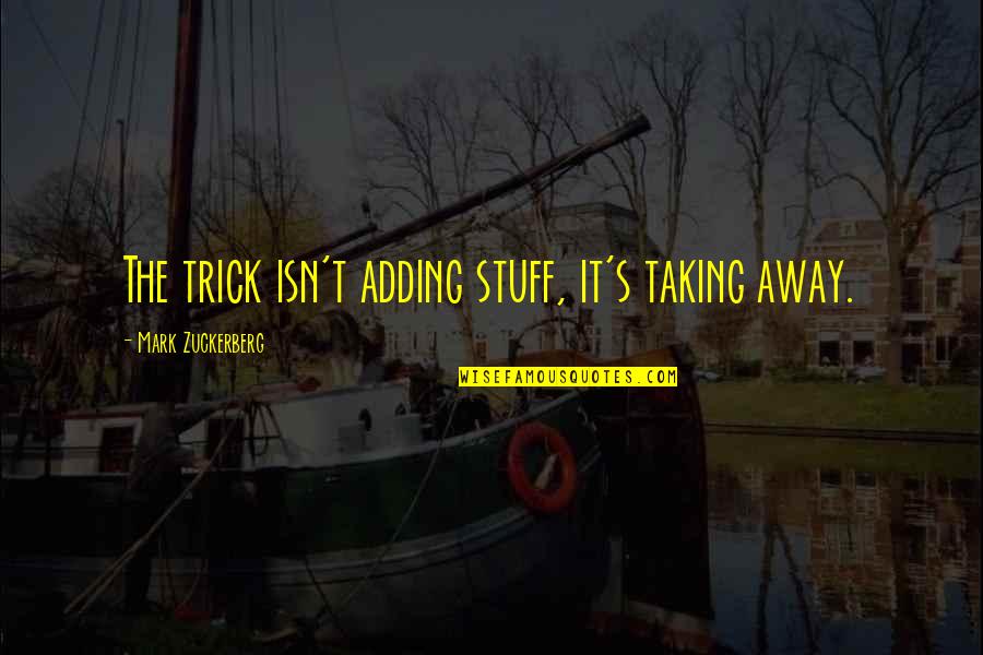 Tiongson Jay Quotes By Mark Zuckerberg: The trick isn't adding stuff, it's taking away. Tiongson Jay Quotes By Mark Zuckerberg: The trick isn't adding stuff, it's taking away.