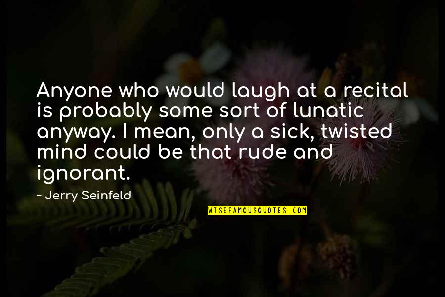 Tionnax Quotes By Jerry Seinfeld: Anyone who would laugh at a recital is Tionnax Quotes By Jerry Seinfeld: Anyone who would laugh at a recital is