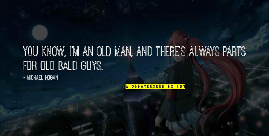 Tionnax Quotes By Michael Hogan: You know, I'm an old man, and there's