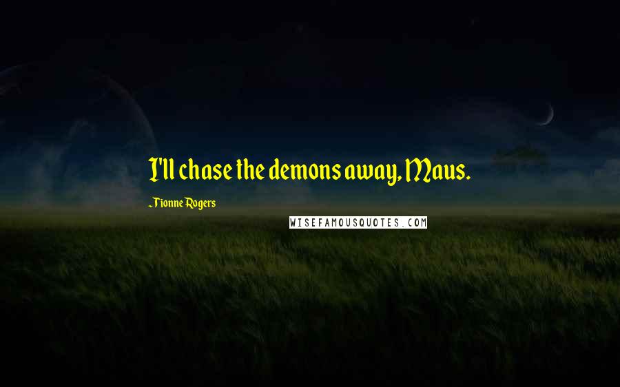 Tionne Rogers quotes: I'll chase the demons away, Maus.
