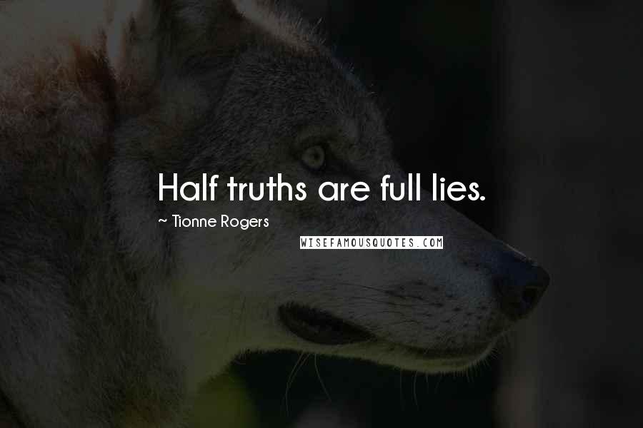 Tionne Rogers quotes: Half truths are full lies.