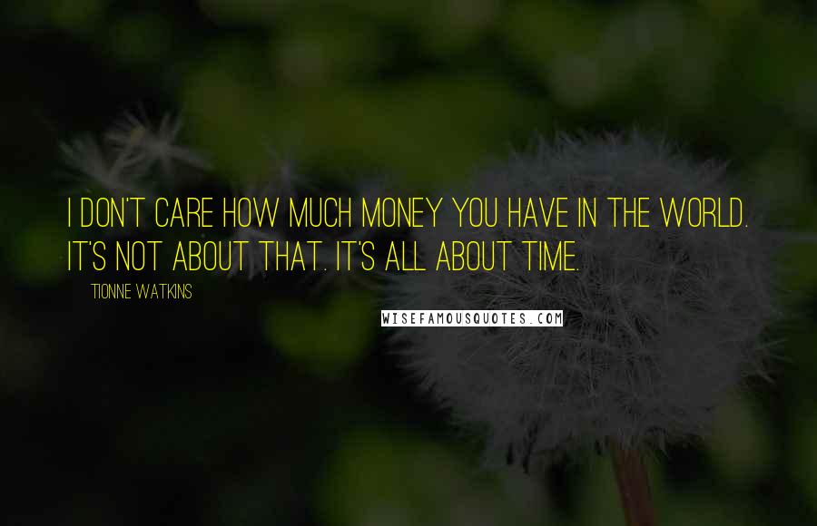 Tionne Watkins quotes: I don't care how much money you have in the world. It's not about that. It's all about time.