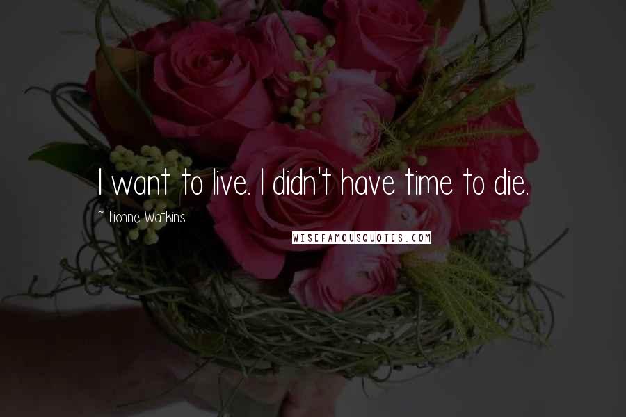 Tionne Watkins quotes: I want to live. I didn't have time to die.