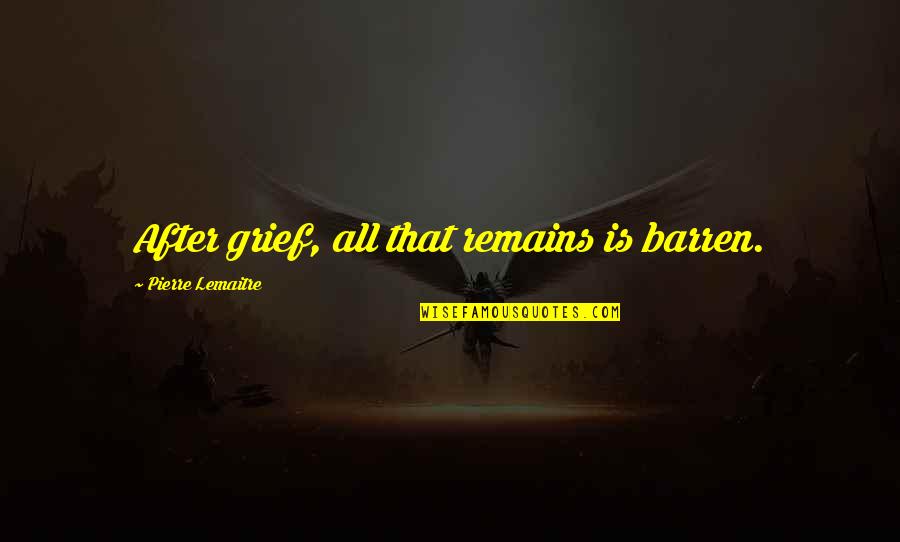Tions Quotes By Pierre Lemaitre: After grief, all that remains is barren.