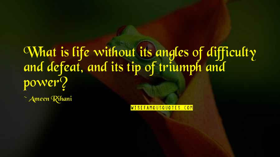 Tip Of Life Quotes By Ameen Rihani: What is life without its angles of difficulty Tip Of Life Quotes By Ameen Rihani: What is life without its angles of difficulty