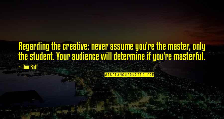 Tip Of Life Quotes By Don Roff: Regarding the creative: never assume you're the master, Tip Of Life Quotes By Don Roff: Regarding the creative: never assume you're the master,