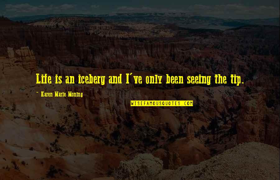 Tip Of Life Quotes By Karen Marie Moning: Life is an iceberg and I've only been Tip Of Life Quotes By Karen Marie Moning: Life is an iceberg and I've only been