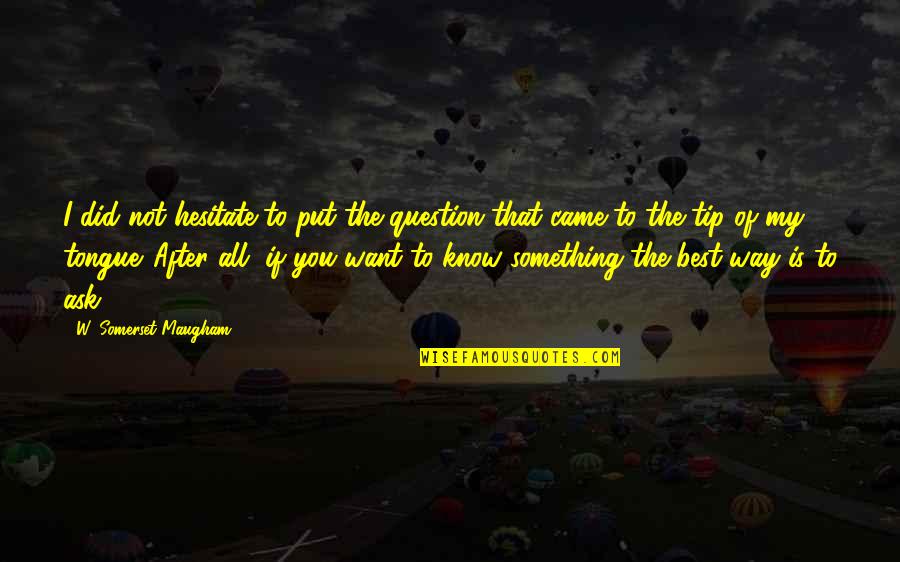 Tip Of My Tongue Quotes By W. Somerset Maugham: I did not hesitate to put the question Tip Of My Tongue Quotes By W. Somerset Maugham: I did not hesitate to put the question