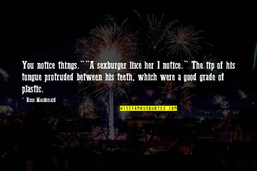 Tip Of The Quotes By Ross Macdonald: You notice things.""A sexburger like her I notice." Tip Of The Quotes By Ross Macdonald: You notice things.""A sexburger like her I notice."