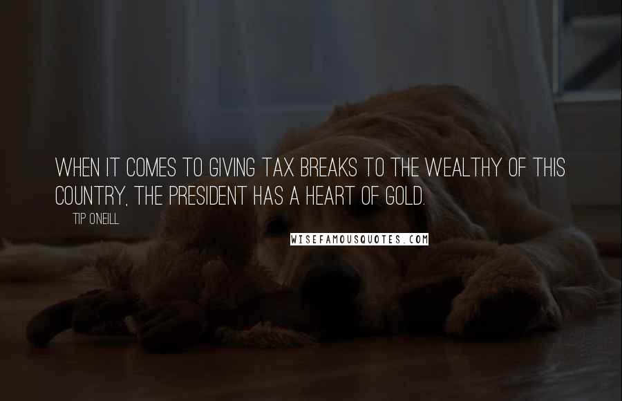 Tip O'Neill quotes: When it comes to giving tax breaks to the wealthy of this country, the President has a heart of gold.