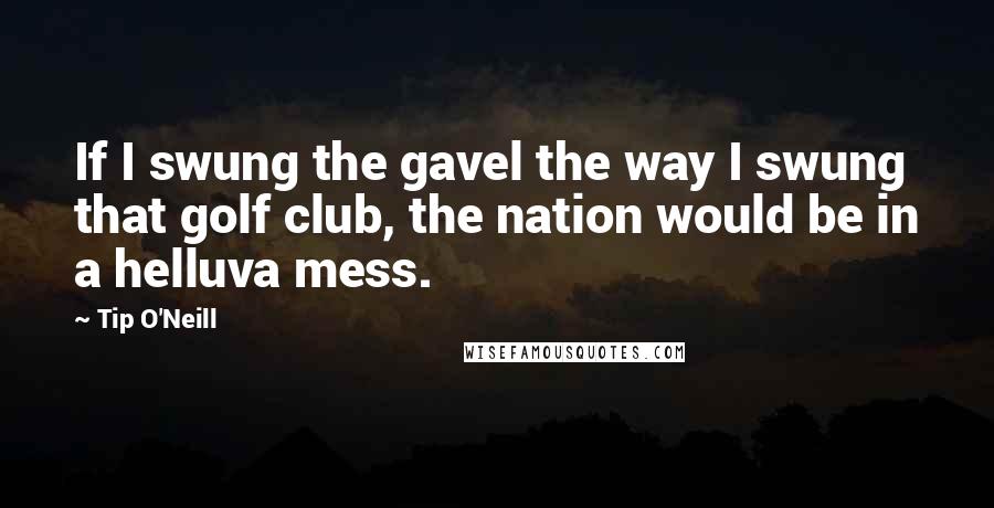 Tip O'Neill quotes: If I swung the gavel the way I swung that golf club, the nation would be in a helluva mess.