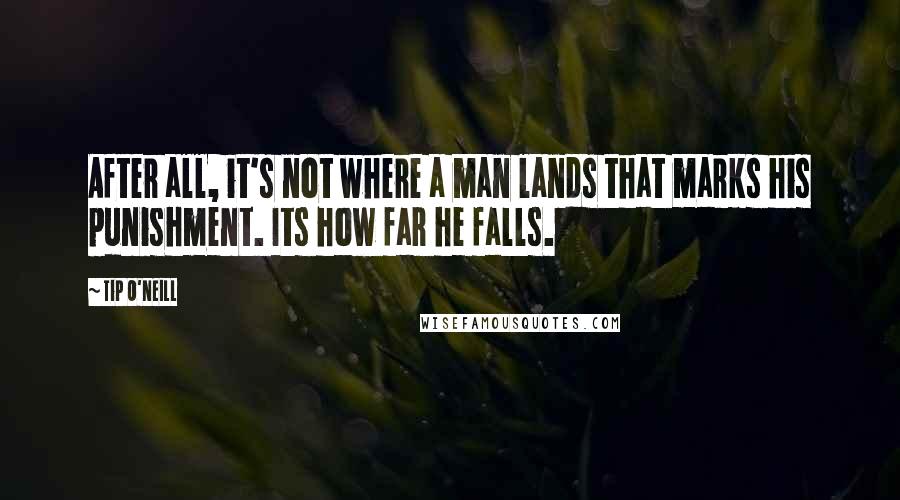 Tip O'Neill quotes: After all, it's not where a man lands that marks his punishment. Its how far he falls.