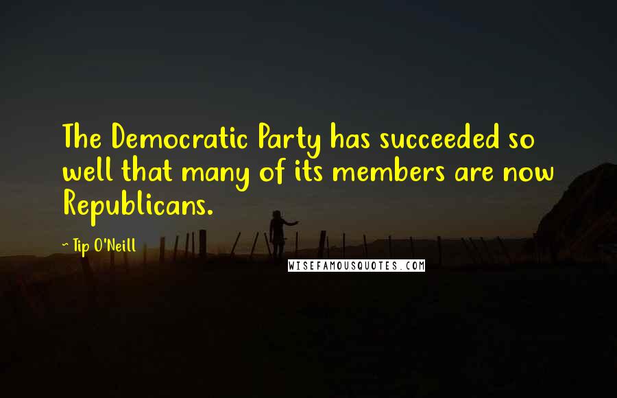 Tip O'Neill quotes: The Democratic Party has succeeded so well that many of its members are now Republicans.