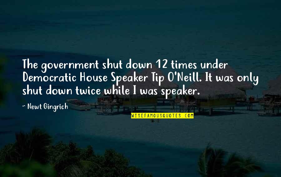 Tip O'neill Quotes By Newt Gingrich: The government shut down 12 times under Democratic