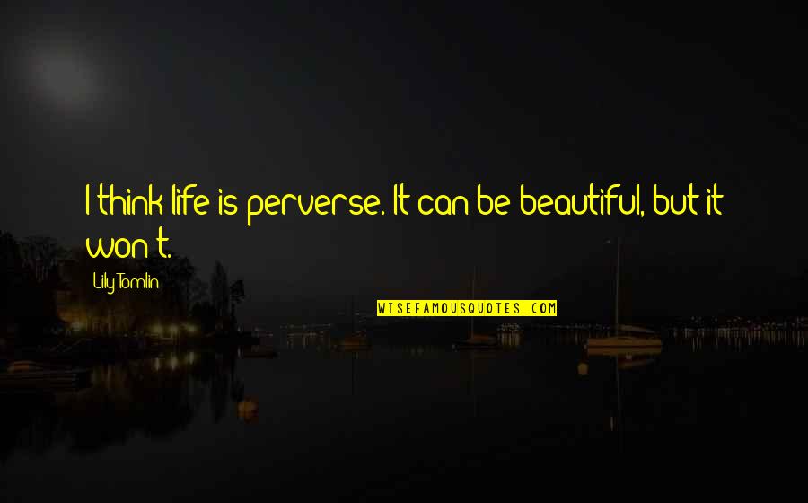 Tip Toe Quotes By Lily Tomlin: I think life is perverse. It can be