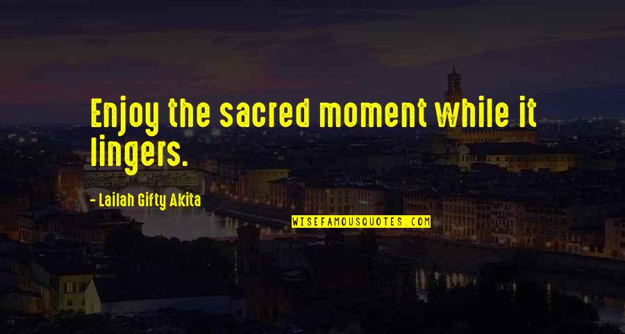 Tipe X Quotes By Lailah Gifty Akita: Enjoy the sacred moment while it lingers.