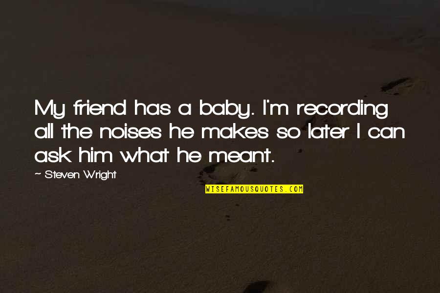 Tiphereth Library Quotes By Steven Wright: My friend has a baby. I'm recording all Tiphereth Library Quotes By Steven Wright: My friend has a baby. I'm recording all