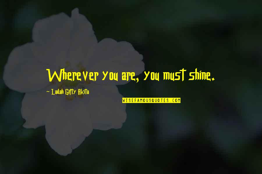 Tipicamente Azuquita Quotes By Lailah Gifty Akita: Wherever you are, you must shine. Tipicamente Azuquita Quotes By Lailah Gifty Akita: Wherever you are, you must shine.