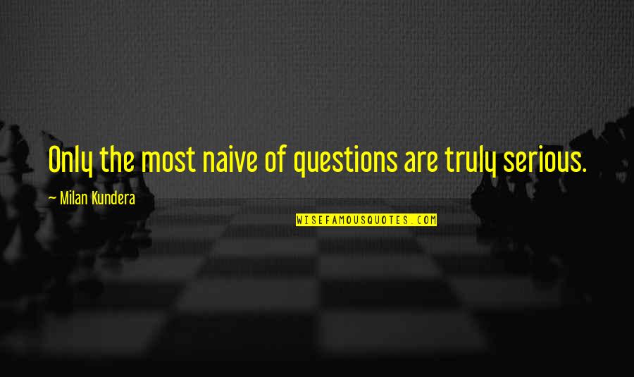 Tipicamente Azuquita Quotes By Milan Kundera: Only the most naive of questions are truly Tipicamente Azuquita Quotes By Milan Kundera: Only the most naive of questions are truly