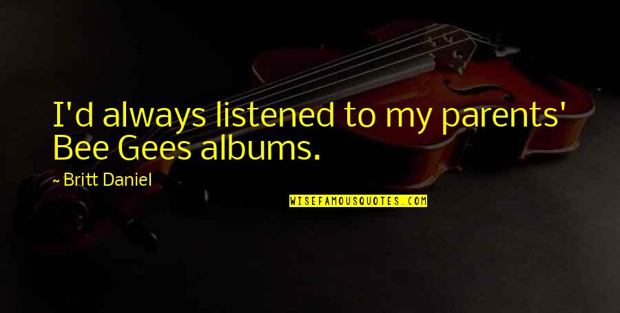 Tipitinas New Orleans Quotes By Britt Daniel: I'd always listened to my parents' Bee Gees Tipitinas New Orleans Quotes By Britt Daniel: I'd always listened to my parents' Bee Gees