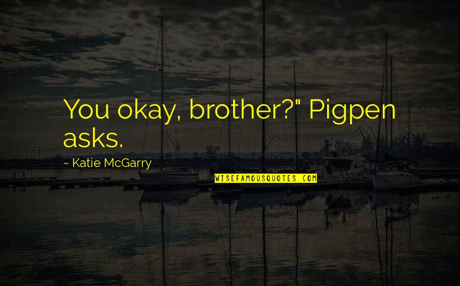 Tipless Pastry Quotes By Katie McGarry: You okay, brother?" Pigpen asks.