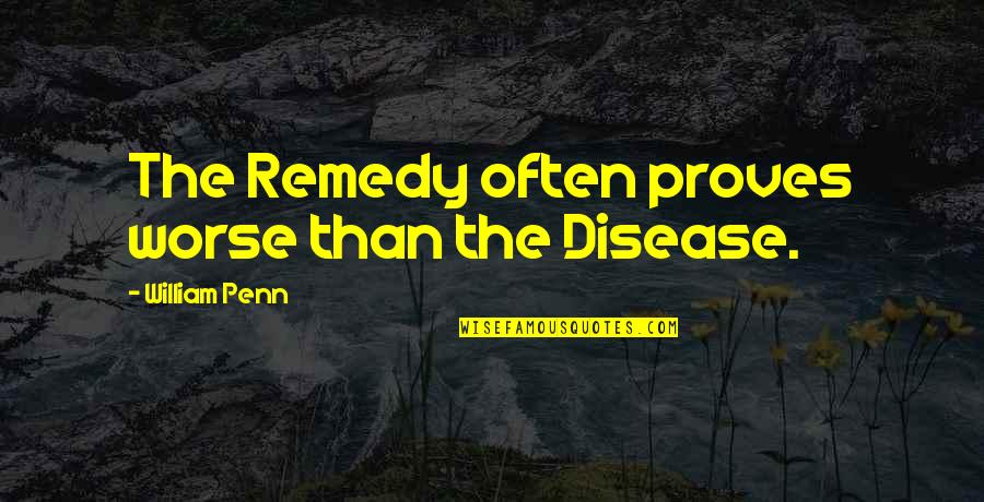 Tipnis Carretera Quotes By William Penn: The Remedy often proves worse than the Disease. Tipnis Carretera Quotes By William Penn: The Remedy often proves worse than the Disease.