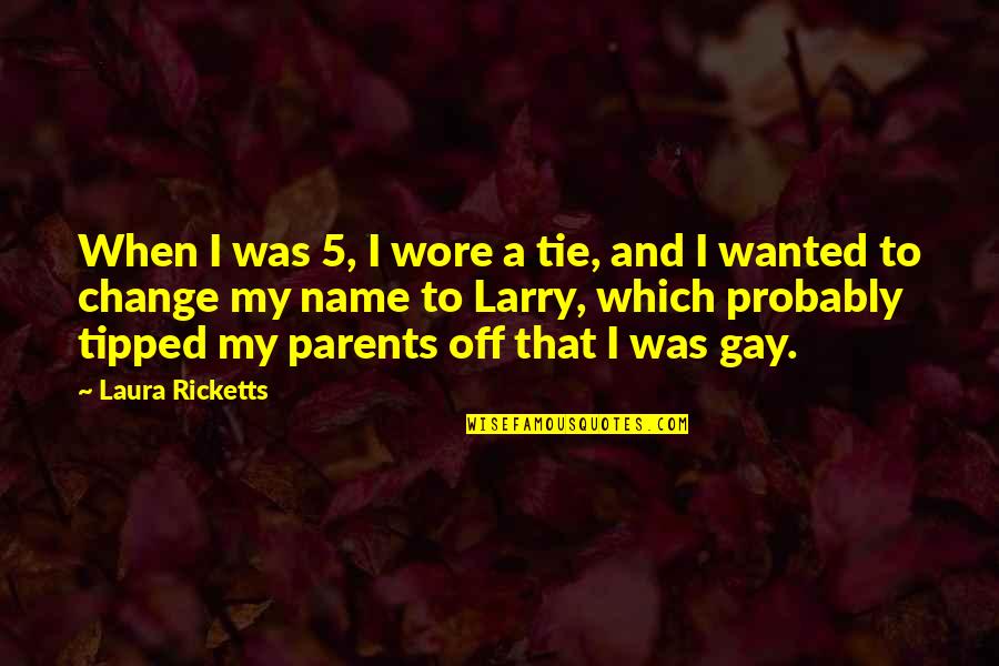 Tipped Quotes By Laura Ricketts: When I was 5, I wore a tie,