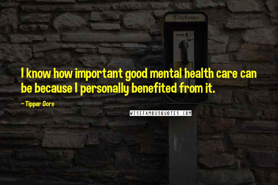 Tipper Gore quotes: I know how important good mental health care can be because I personally benefited from it.