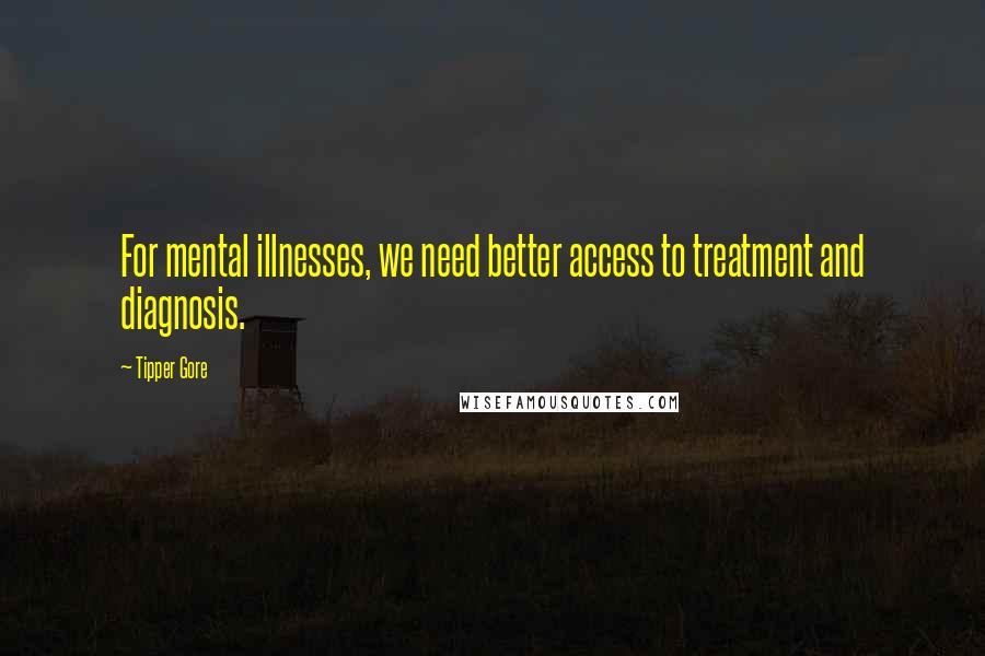 Tipper Gore quotes: For mental illnesses, we need better access to treatment and diagnosis.