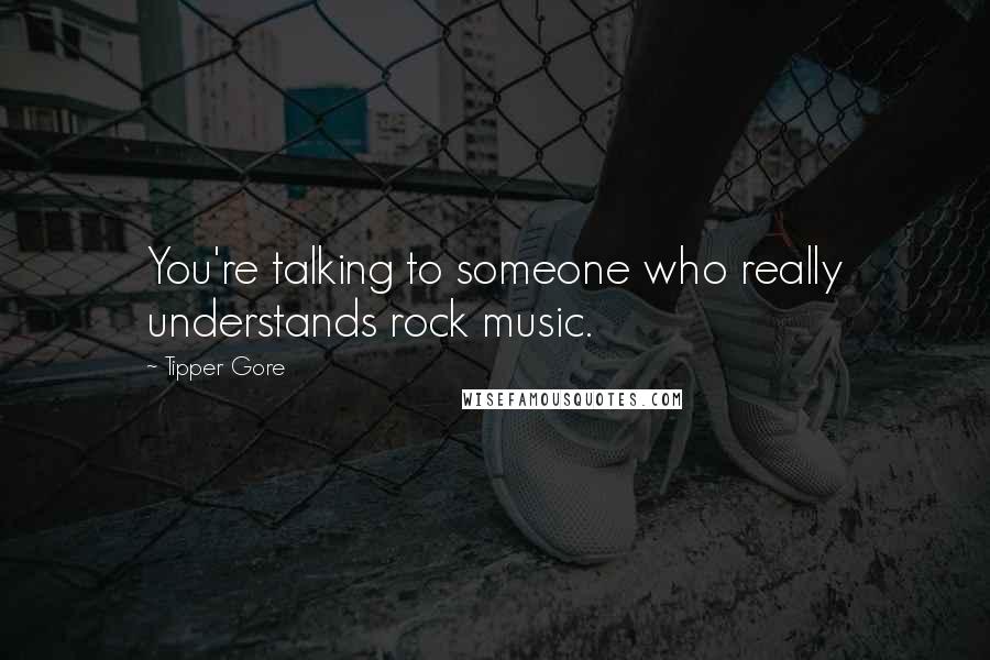 Tipper Gore quotes: You're talking to someone who really understands rock music.