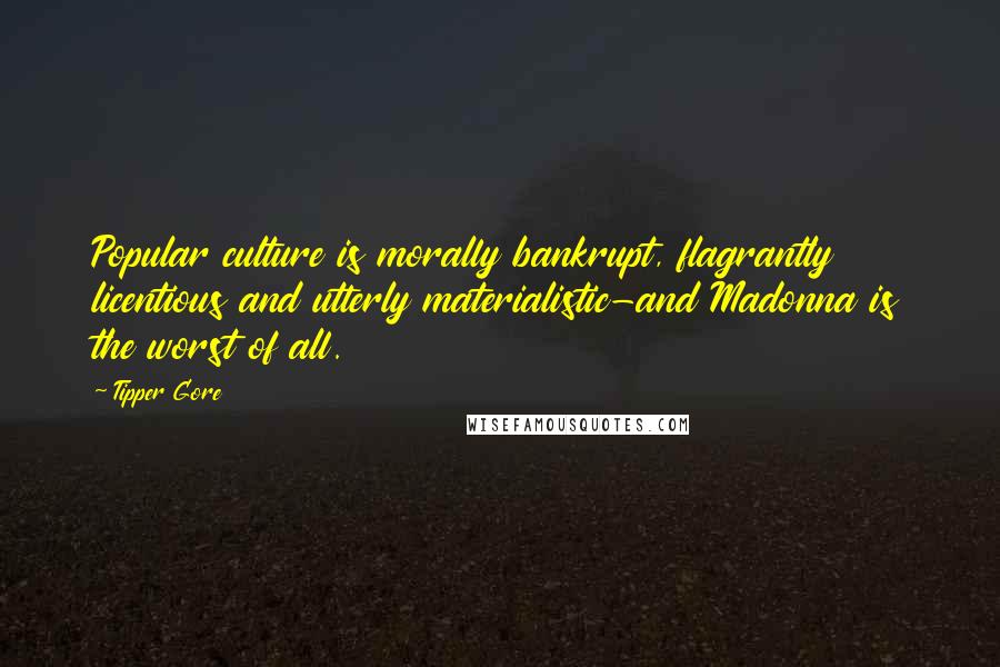 Tipper Gore quotes: Popular culture is morally bankrupt, flagrantly licentious and utterly materialistic-and Madonna is the worst of all. Tipper Gore quotes: Popular culture is morally bankrupt, flagrantly licentious and utterly materialistic-and Madonna is the worst of all.