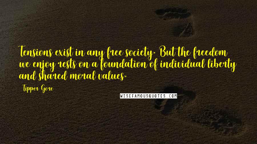 Tipper Gore quotes: Tensions exist in any free society. But the freedom we enjoy rests on a foundation of individual liberty and shared moral values.