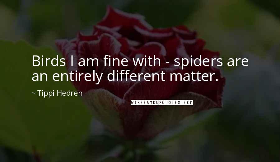 Tippi Hedren quotes: Birds I am fine with - spiders are an entirely different matter.