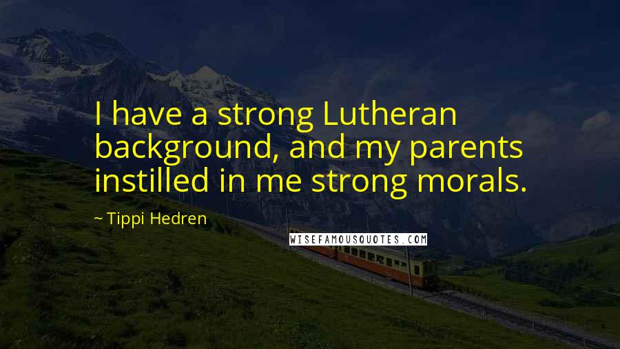 Tippi Hedren quotes: I have a strong Lutheran background, and my parents instilled in me strong morals.