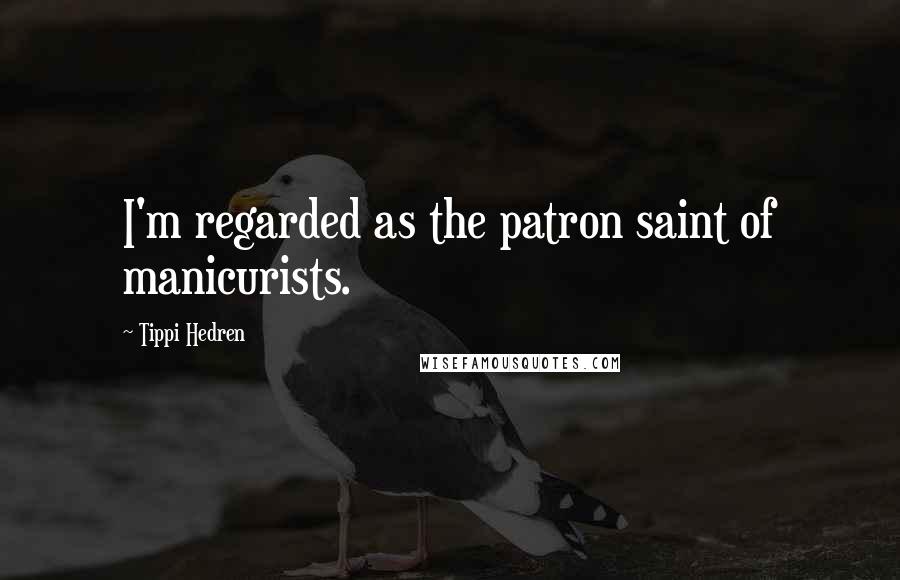 Tippi Hedren quotes: I'm regarded as the patron saint of manicurists.