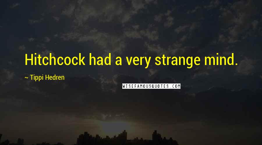 Tippi Hedren quotes: Hitchcock had a very strange mind.