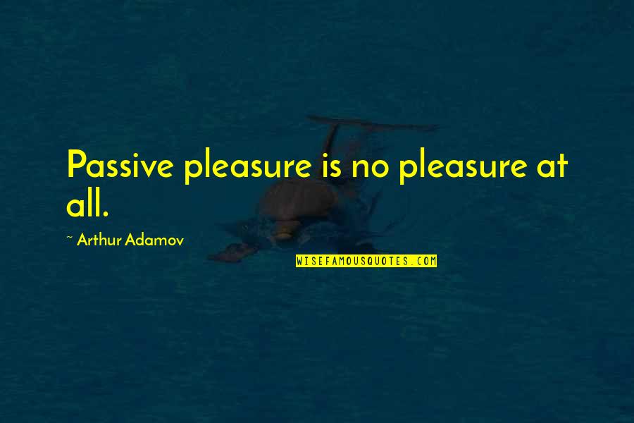Tippie Toes Quotes By Arthur Adamov: Passive pleasure is no pleasure at all.