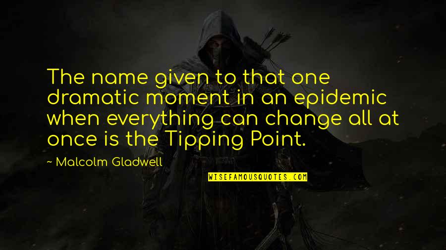 Tipping Point Quotes By Malcolm Gladwell: The name given to that one dramatic moment