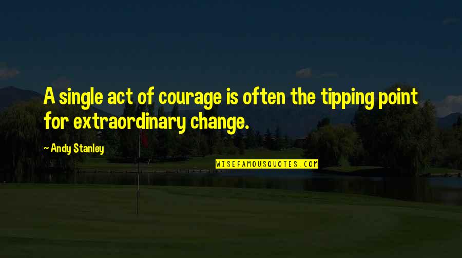 Tipping Quotes By Andy Stanley: A single act of courage is often the
