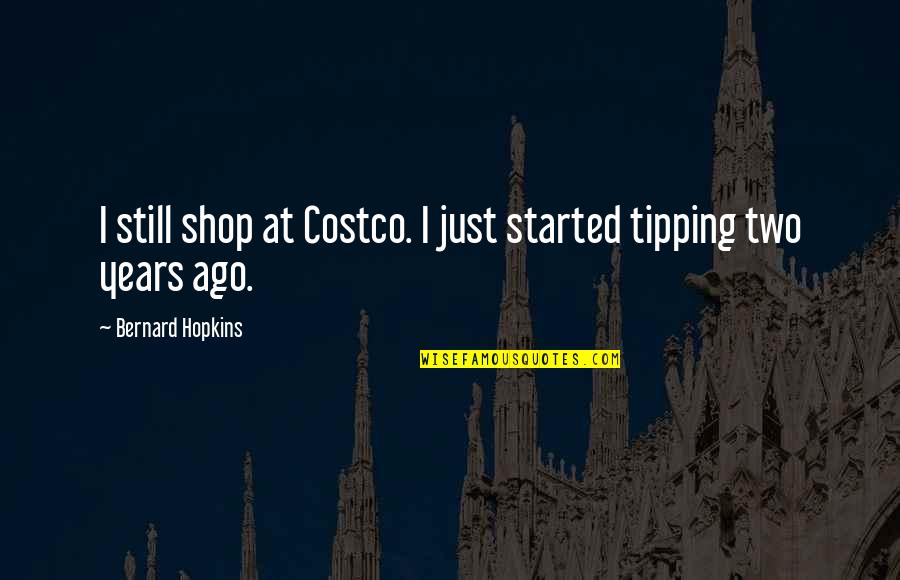 Tipping Quotes By Bernard Hopkins: I still shop at Costco. I just started