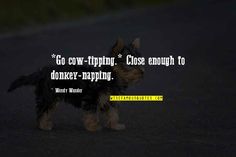 Tipping Quotes By Wendy Wunder: *Go cow-tipping.* Close enough to donkey-napping.