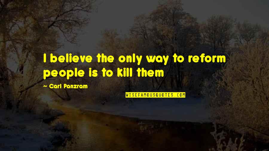 Tipping Your Hat Quotes By Carl Panzram: I believe the only way to reform people