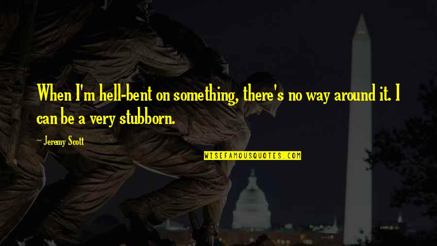 Tippins Saline Quotes By Jeremy Scott: When I'm hell-bent on something, there's no way