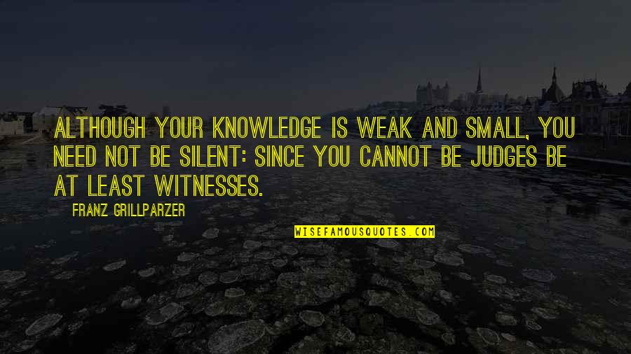 Tipple Quotes By Franz Grillparzer: Although your knowledge is weak and small, you