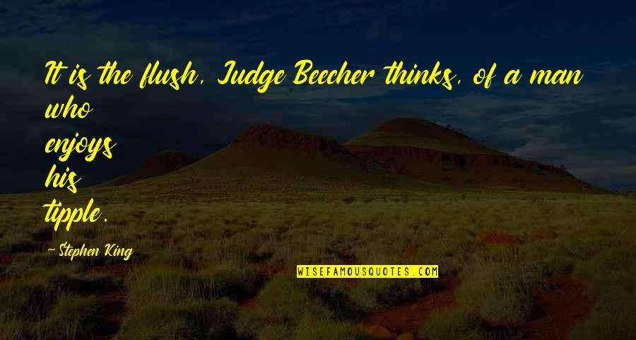 Tipple Quotes By Stephen King: It is the flush, Judge Beecher thinks, of