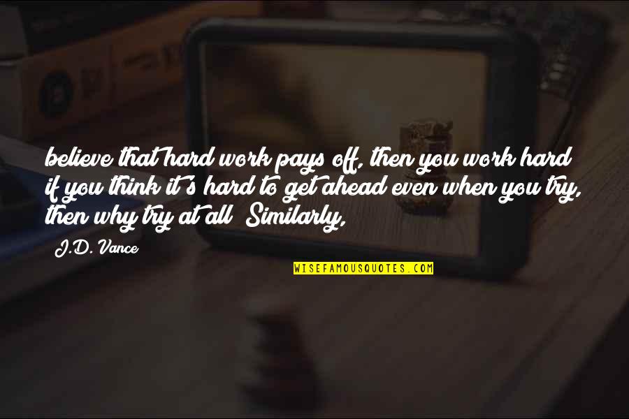 Tippoo's Quotes By J.D. Vance: believe that hard work pays off, then you Tippoo's Quotes By J.D. Vance: believe that hard work pays off, then you